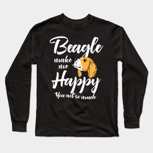 Beagle make me happy You not so much Long Sleeve T-Shirt